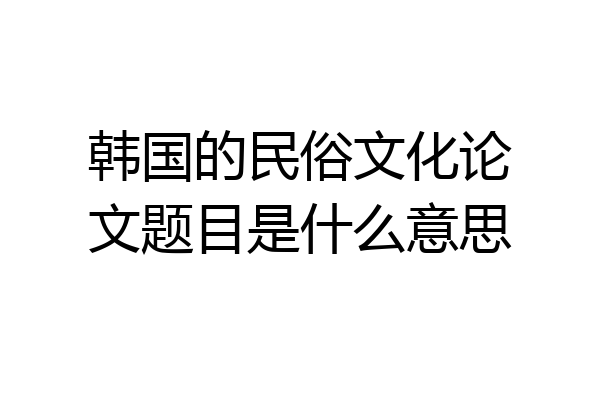 韩国的民俗文化论文题目是什么意思
