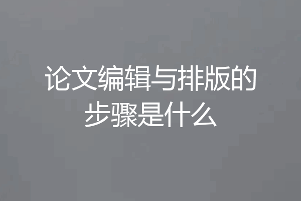 论文编辑与排版的步骤是什么