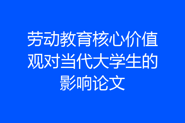 劳动教育核心价值观对当代大学生的影响论文