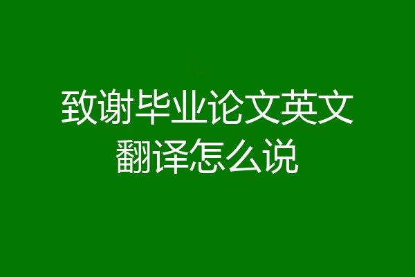 致谢毕业论文英文翻译怎么说