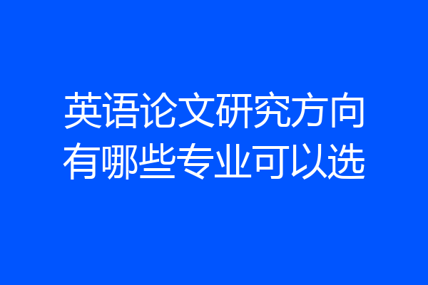 英语论文研究方向有哪些专业可以选