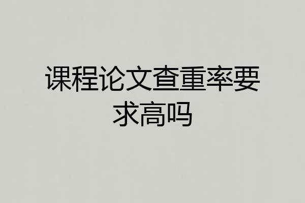 课程论文查重率要求高吗