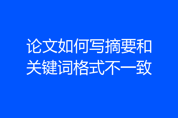 论文如何写摘要和关键词格式不一致