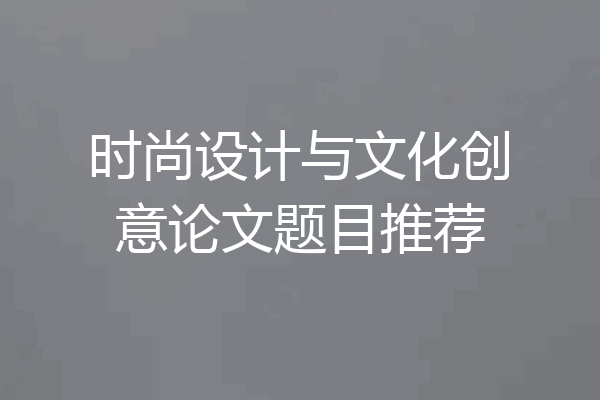 时尚设计与文化创意论文题目推荐
