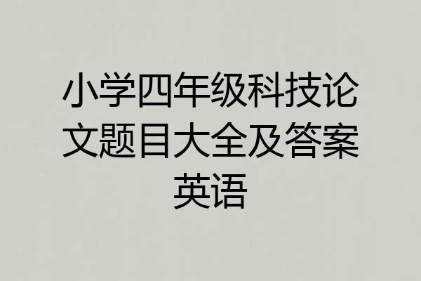 小学四年级科技论文题目大全及答案英语