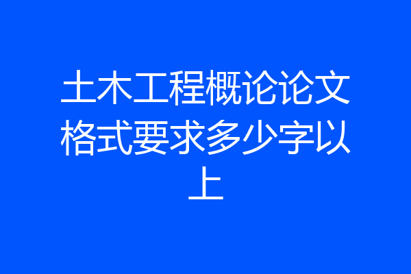 土木工程概论论文格式要求多少字以上