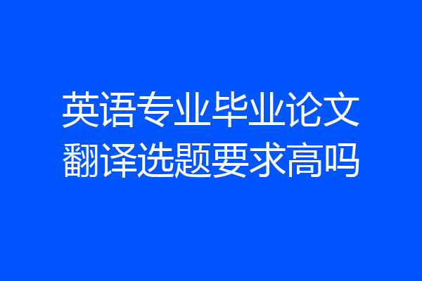 英语专业毕业论文翻译选题要求高吗