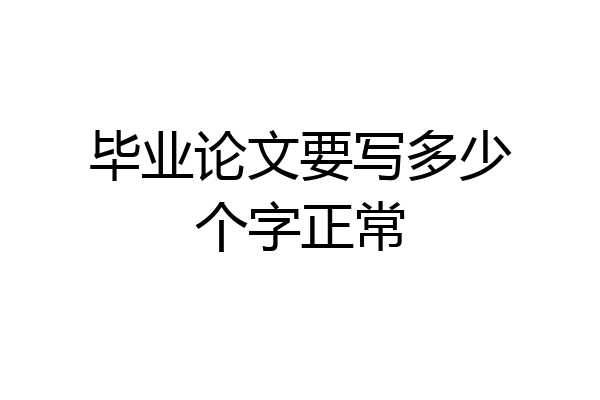 毕业论文要写多少个字正常