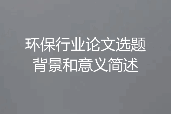 环保行业论文选题背景和意义简述