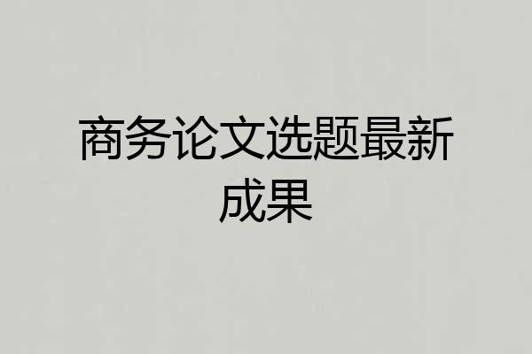 商务论文选题最新成果