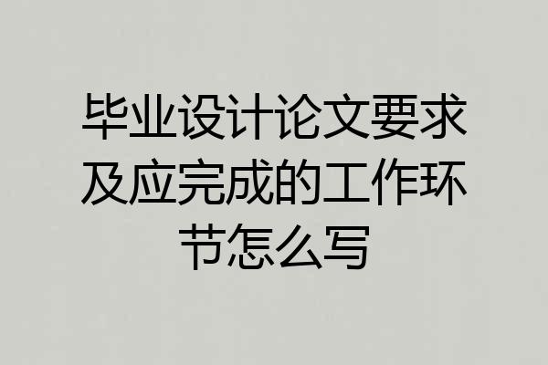 毕业设计论文要求及应完成的工作环节怎么写