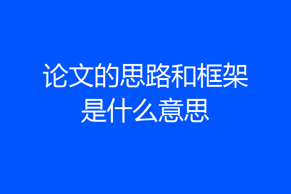 论文的思路和框架是什么意思