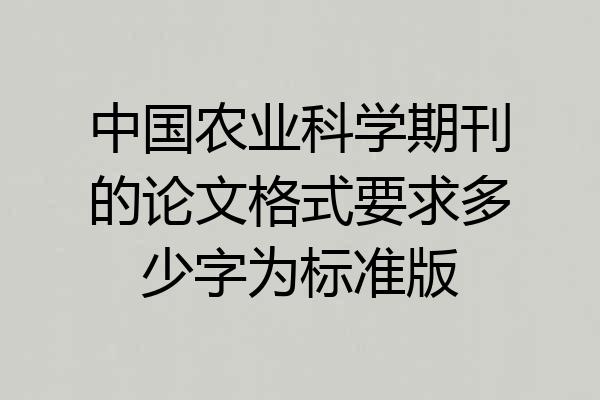 中国农业科学期刊的论文格式要求多少字为标准版