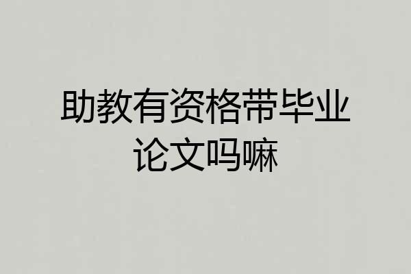 助教有资格带毕业论文吗嘛