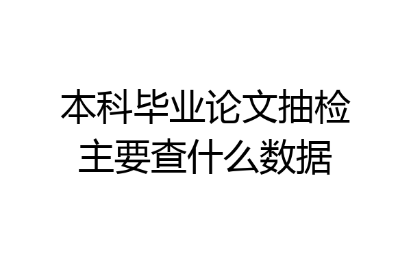 本科毕业论文抽检主要查什么数据