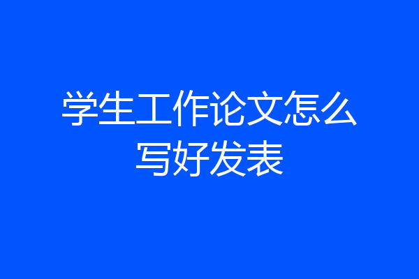 学生工作论文怎么写好发表