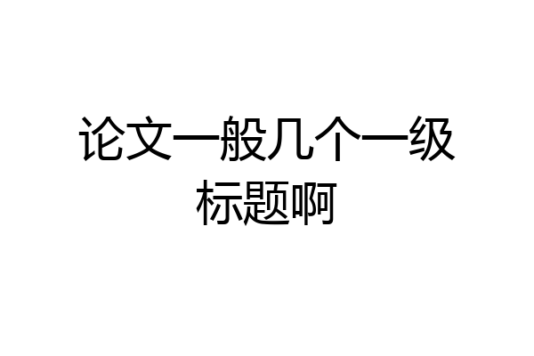 论文一般几个一级标题啊