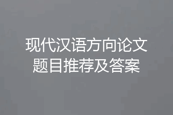 现代汉语方向论文题目推荐及答案