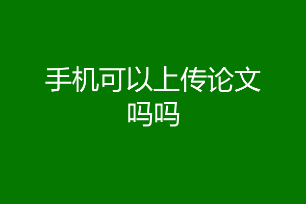 手机可以上传论文吗吗