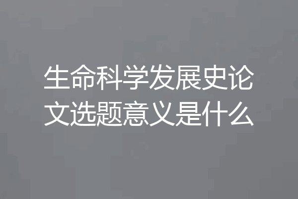 生命科学发展史论文选题意义是什么