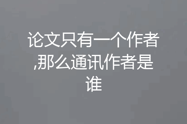 论文只有一个作者,那么通讯作者是谁
