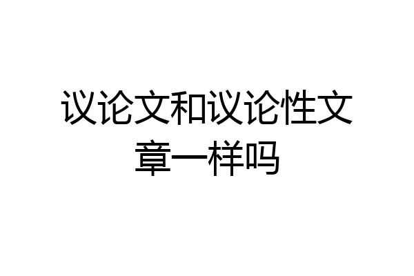 议论文和议论性文章一样吗