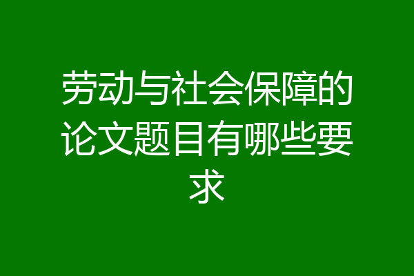 劳动与社会保障的论文题目有哪些要求
