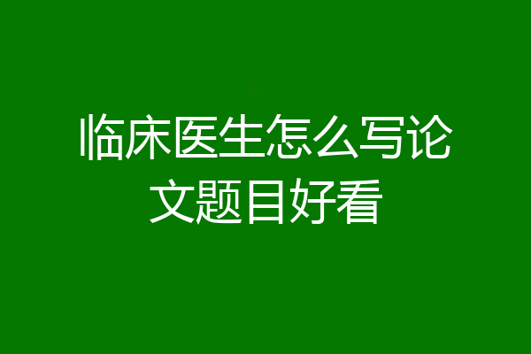 临床医生怎么写论文题目好看
