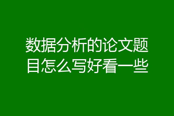 数据分析的论文题目怎么写好看一些