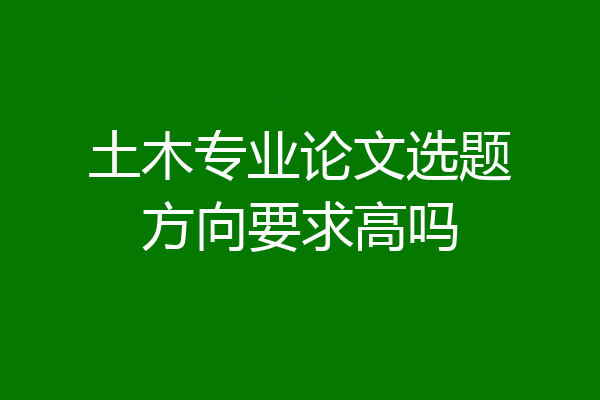 土木专业论文选题方向要求高吗