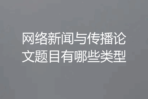网络新闻与传播论文题目有哪些类型
