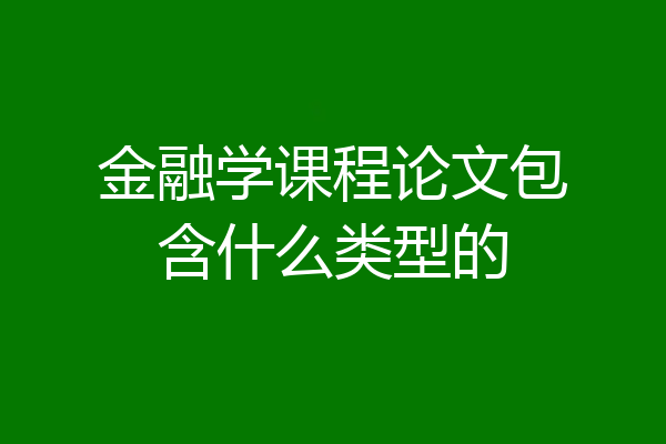 金融学课程论文包含什么类型的