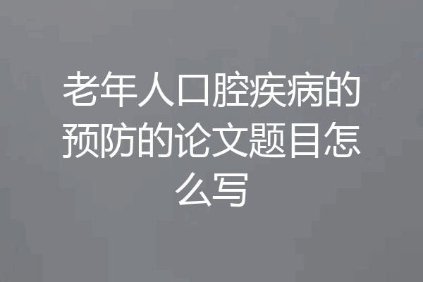 老年人口腔疾病的预防的论文题目怎么写