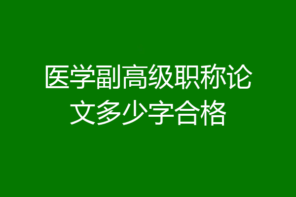 医学副高级职称论文多少字合格