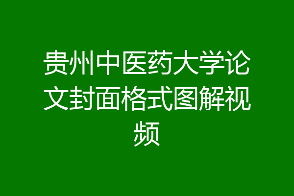 贵州中医药大学论文封面格式图解视频