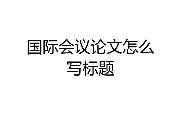 国际会议论文怎么写标题