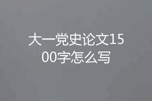 大一党史论文1500字怎么写