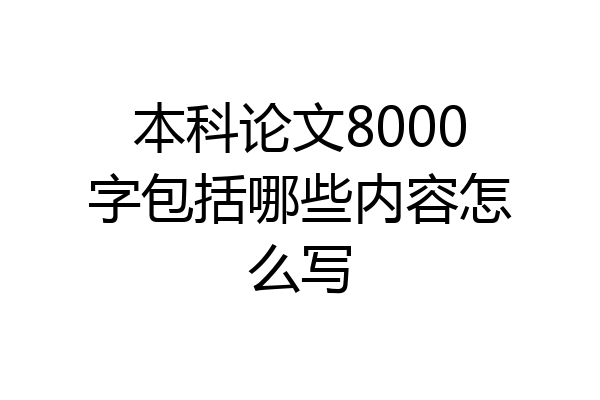 本科论文8000字包括哪些内容怎么写