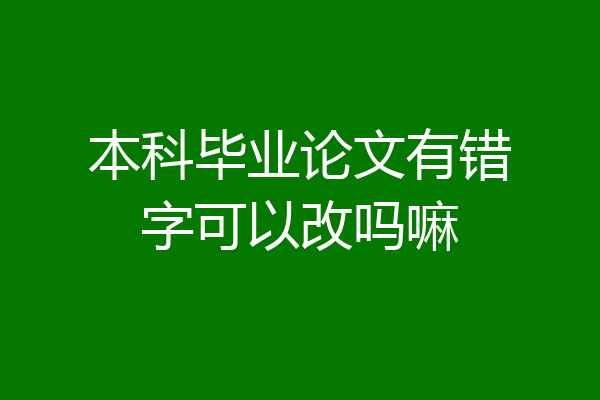 本科毕业论文有错字可以改吗嘛
