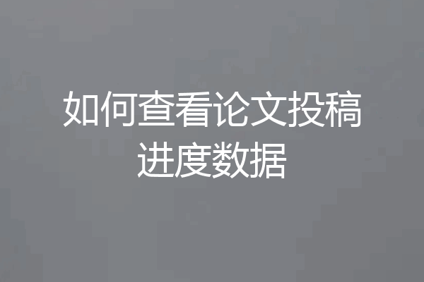 如何查看论文投稿进度数据