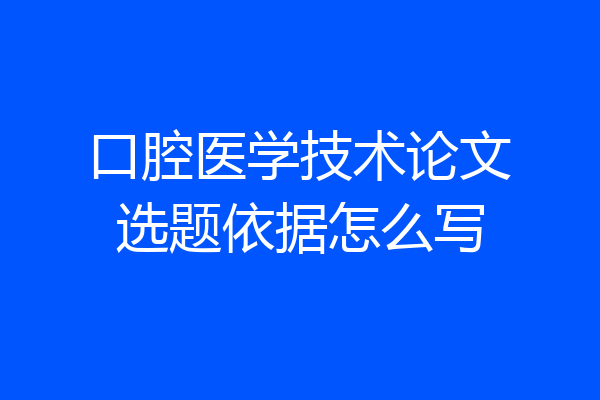 口腔医学技术论文选题依据怎么写