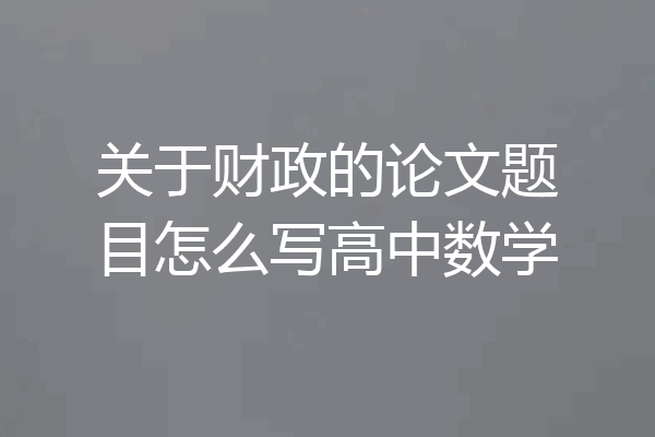 关于财政的论文题目怎么写高中数学