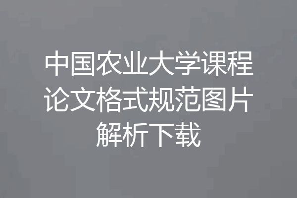 中国农业大学课程论文格式规范图片解析下载