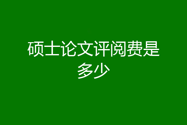 硕士论文评阅费是多少