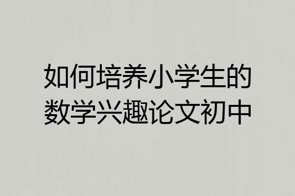 如何培养小学生的数学兴趣论文初中