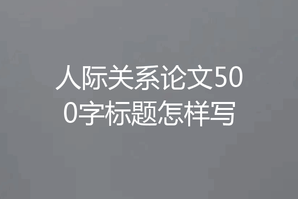 人际关系论文500字标题怎样写