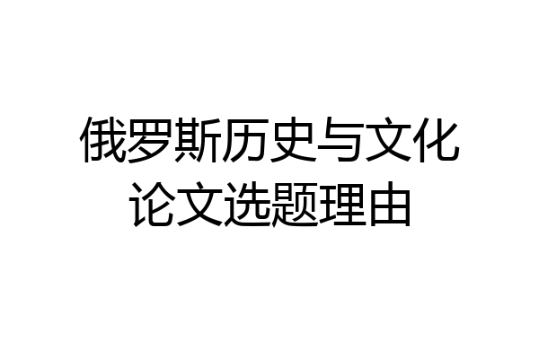 俄罗斯历史与文化论文选题理由