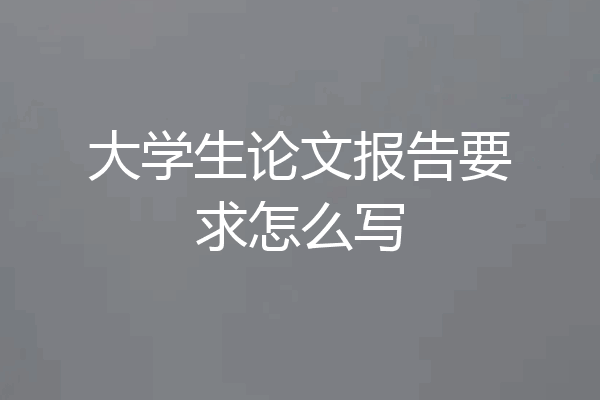 大学生论文报告要求怎么写