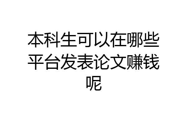 本科生可以在哪些平台发表论文赚钱呢