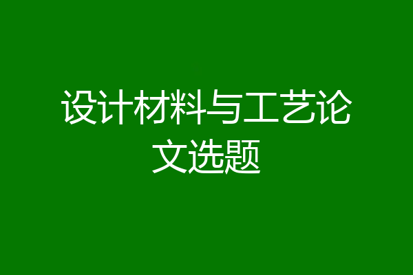 设计材料与工艺论文选题
